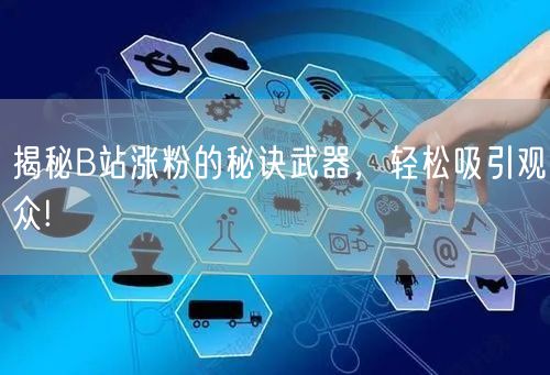 揭秘B站涨粉的秘诀武器，轻松吸引观众!