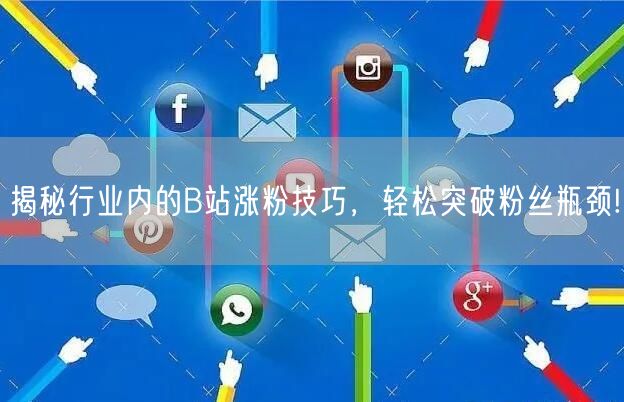 揭秘行业内的B站涨粉技巧，轻松突破粉丝瓶颈!